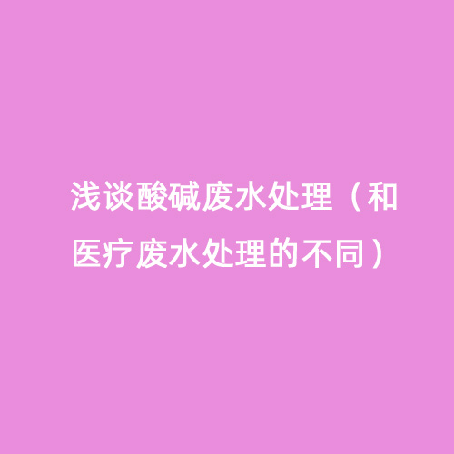 淺談酸堿廢水處理（和醫(yī)療廢水處理的不同）