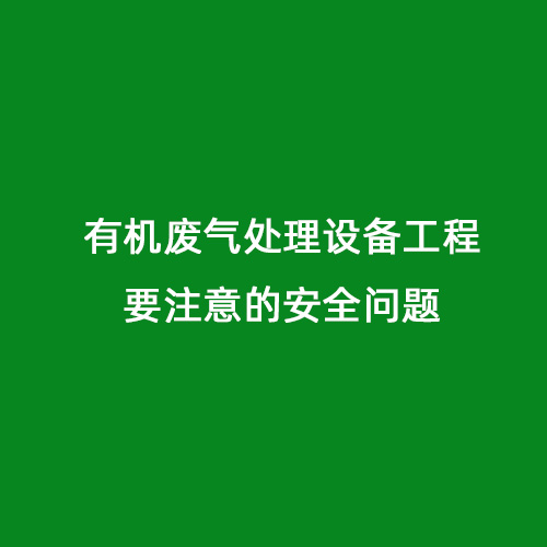 有機(jī)廢氣處理設(shè)備工程要注意的安全問題