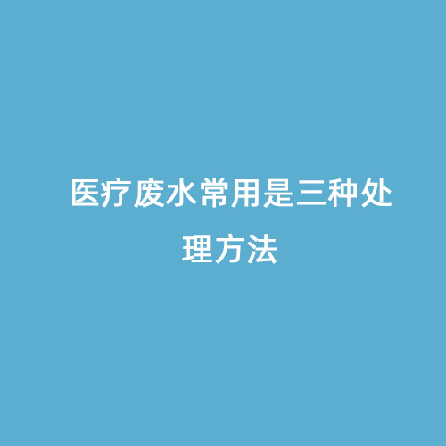 醫(yī)療廢水常用是三種處理方法