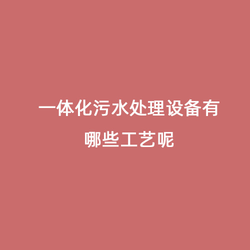 一體化污水處理設(shè)備有哪些工藝呢