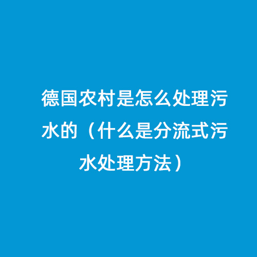 德國(guó)農(nóng)村是怎么處理污水的（什么是分流式污水處理方法）