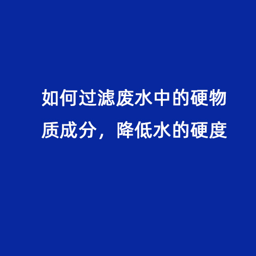 如何過濾廢水中的硬物質(zhì)成分，降低水的硬度