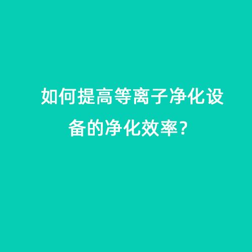 如何提高等離子凈化設(shè)備的凈化效率？