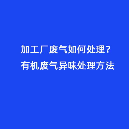 加工廠廢氣如何處理？有機廢氣異味處理方法