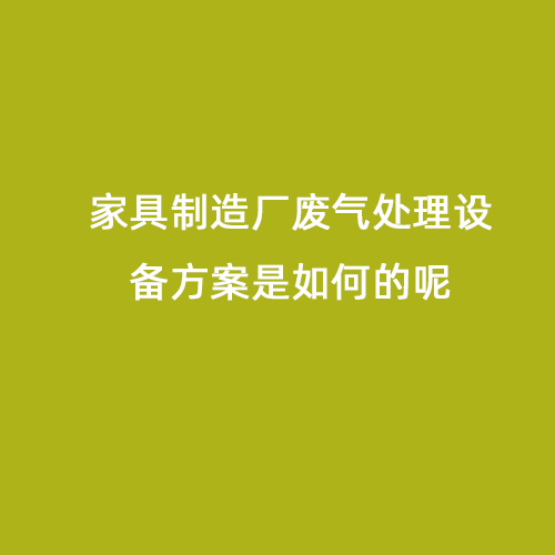 家具制造廠廢氣處理設(shè)備方案是如何的呢