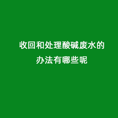 收回和處理酸堿廢水的辦法有哪些呢