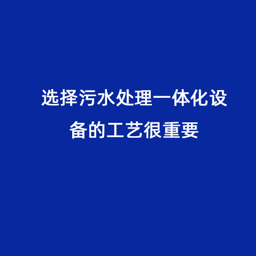 選擇污水處理一體化設(shè)備的工藝很重要