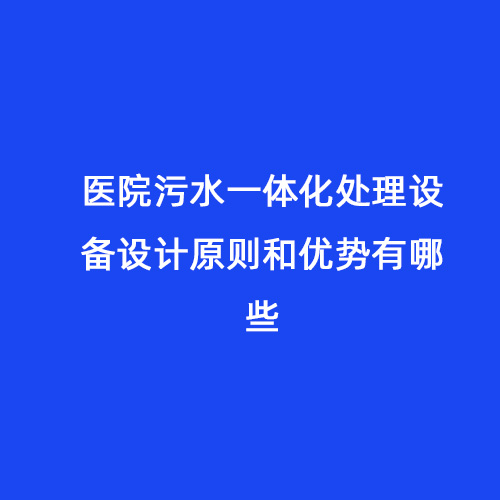 醫(yī)院污水一體化處理設(shè)備設(shè)計(jì)原則和優(yōu)勢(shì)有哪些